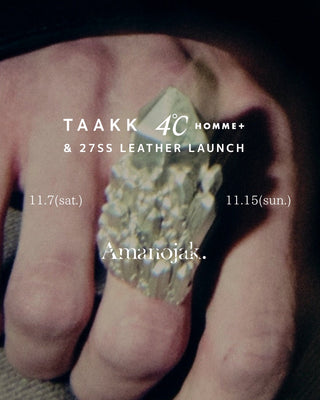 自然の造形、技術の革新。<br>【TAAKK × 4℃ HOMME+】<br>SPECIAL EVENT<br>&<br>【TAAKK】<br>27SS LEATHER ITEM LAUNCH