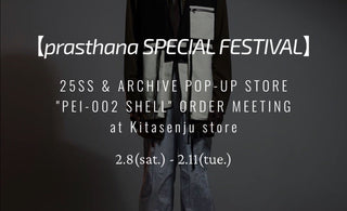 【prasthana SPECIAL FESTIVAL】<br>25SS & ARCHIVE POP-UP STORE /<br>"PEI-002 SHELL" ORDER MEETING