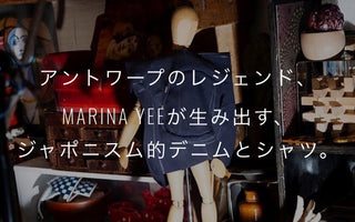 アントワープのレジェンド、<br>MARINA YEEが生み出す、<br>ジャポニスム的デニムとシャツ。