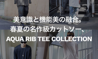 美意識と機能美の融合。 <br>春夏の名作級カットソー、<br>AQUA RIB TEE COLLECTION