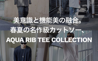 美意識と機能美の融合。 <br>春夏の名作級カットソー、<br>AQUA RIB TEE COLLECTION