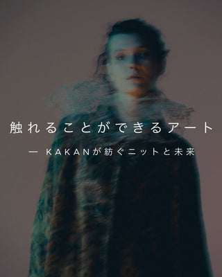 触れることができるアート<br>─ KAKANが紡ぐニットと未来