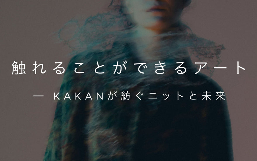 触れることができるアート<br>─ KAKANが紡ぐニットと未来
